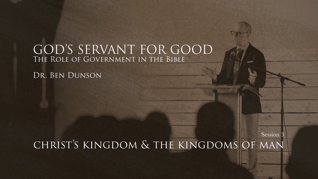 Session 3: Christ's Kingdom and the Kingdom of Man | God's Servant for Good | Dr. Ben Dunson