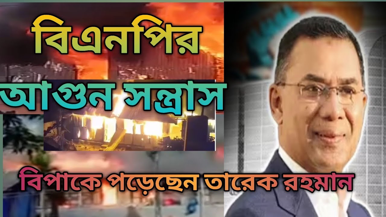 বিএনপির আগুন সন্ত্রা/স সারা দেশে হাহাকার লেগে গেছে তারেক রহমান/ কর্মীদের আটকানো যাচ্ছে না 