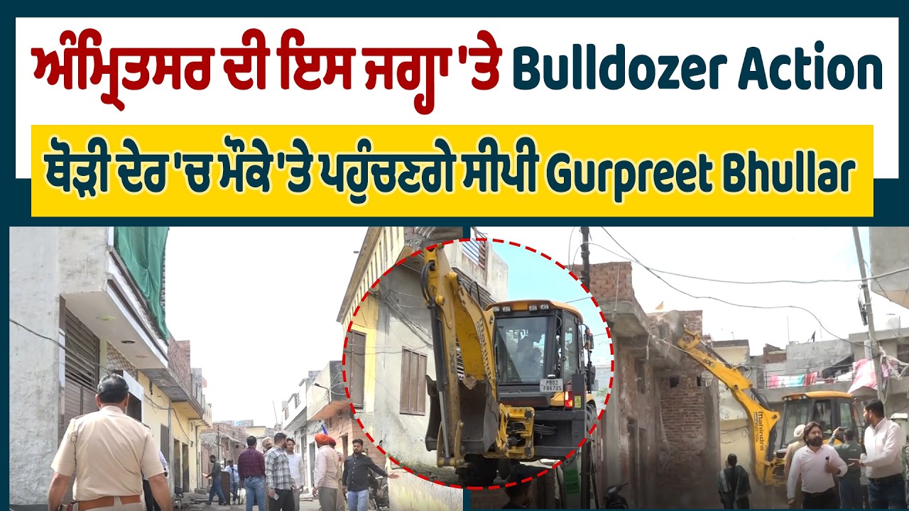 ਅੰਮ੍ਰਿਤਸਰ ਦੀ ਇਸ ਜਗ੍ਹਾ 'ਤੇ Bulldozer Action, ਥੋੜੀ ਦੇਰ 'ਚ ਮੌਕੇ 'ਤੇ ਪਹੁੰਚਣਗੇ ਸੀਪੀ Gurpreet Bhullar