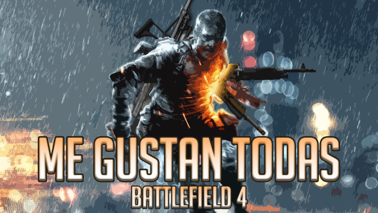 ¡ME GUSTAN TODAS! | BATTLEFIELD 4