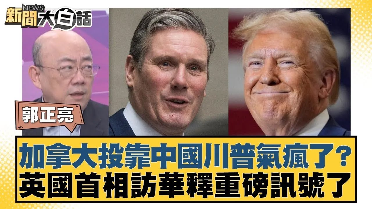加拿大投靠中國川普氣瘋了？英國首相訪華釋重磅訊號了【#新聞大白話】20260123｜#郭正亮 #帥化民 #吳崇涵