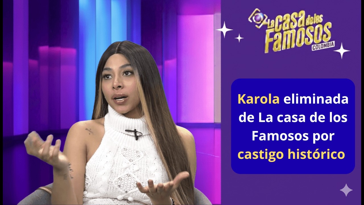 Karola eliminada de La casa de los Famosos por castigo hist&oacute;rico