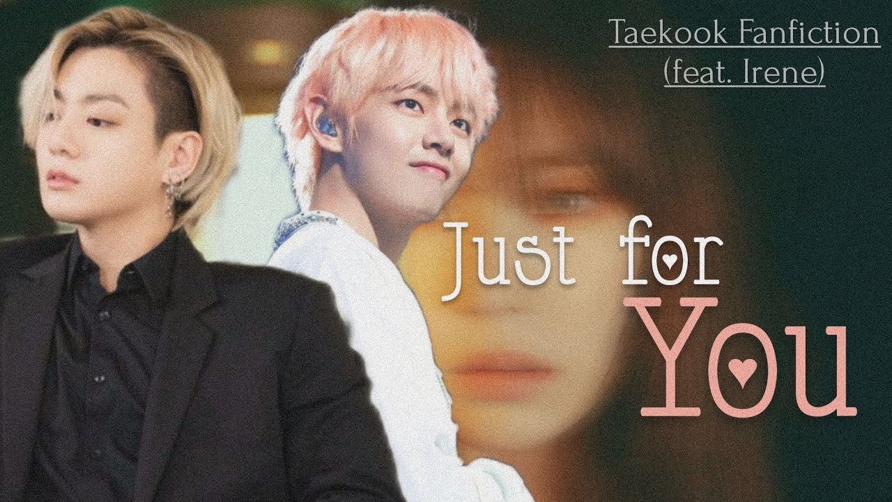 Taekook/Vkook FF (Feat. Irene) 💘JUST FOR YOU💘 (Taekook Fanfiction)