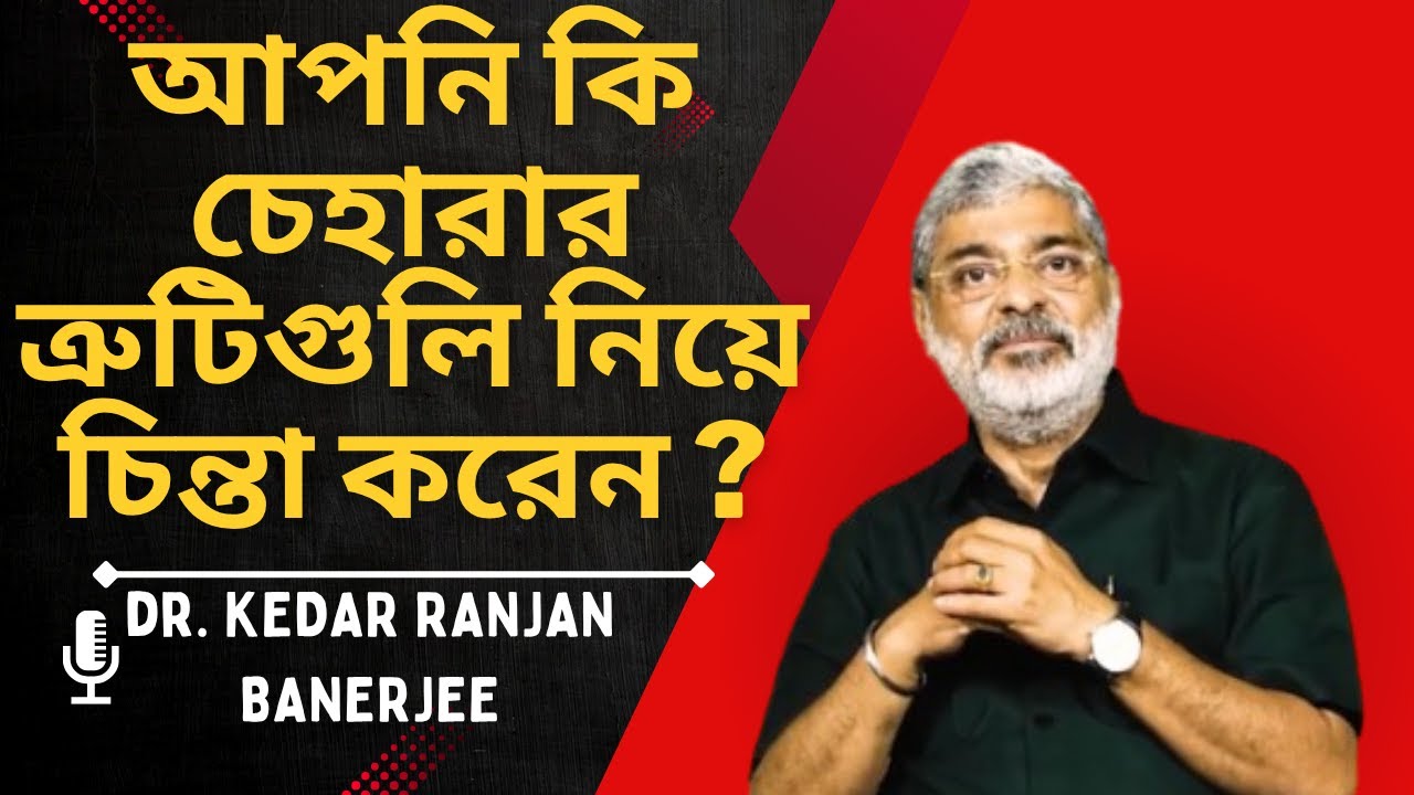 আপনি কি চেহারার ত্রুটিগুলি নিয়ে  চিন্তা করেন ? || DR. KEDAR RANJAN BANERJEE  PSYCHIATRIST