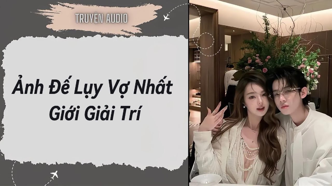 [Truyện Audio ] FULL:Ảnh Đế Lụy Vợ Nhất Giới Giải Trí