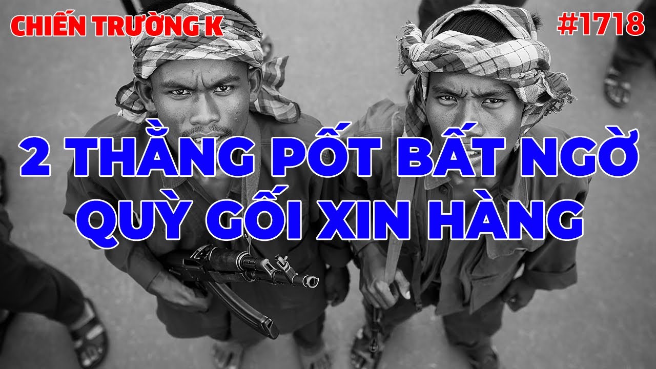 2 THẰNG PỐT BẤT NGỜ QUÝ GỐI XIN HÀNG | CHIẾN TRƯỜNG K | #1718