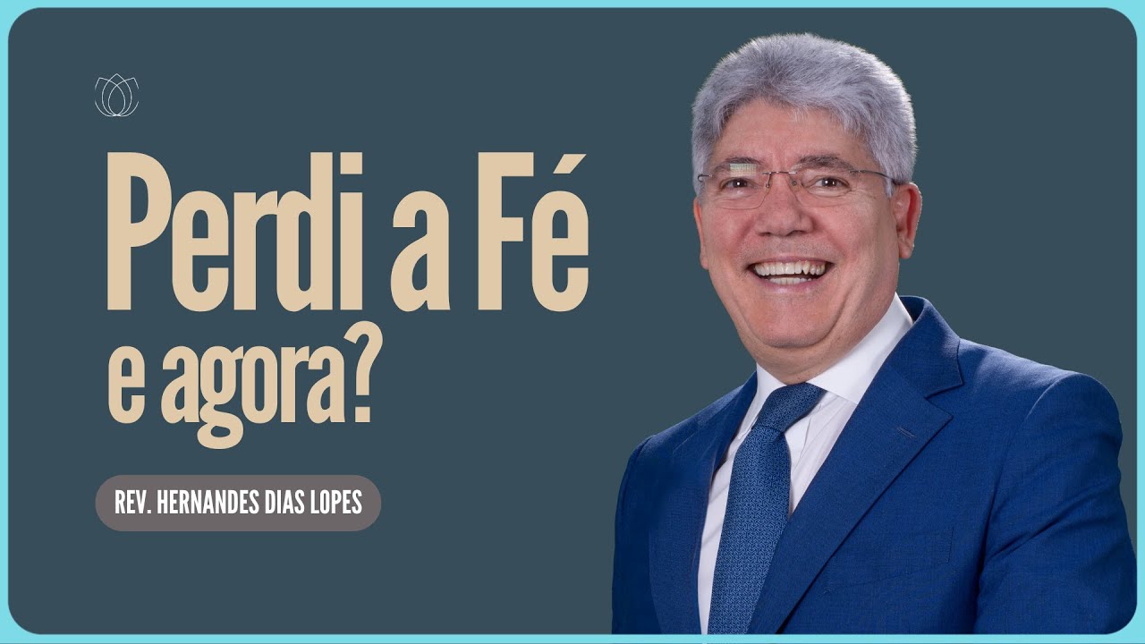 PERDI A FÉ  E AGORA  |  Rev  Hernandes Dias Lopes   IPP