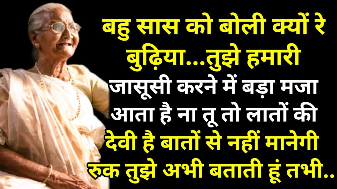 बहु सास को बोली क्यों रे बुढ़िया तुझे हमारी जासूसी करने में बड़ा मजा आता है ना तू तो लातों की देवी
