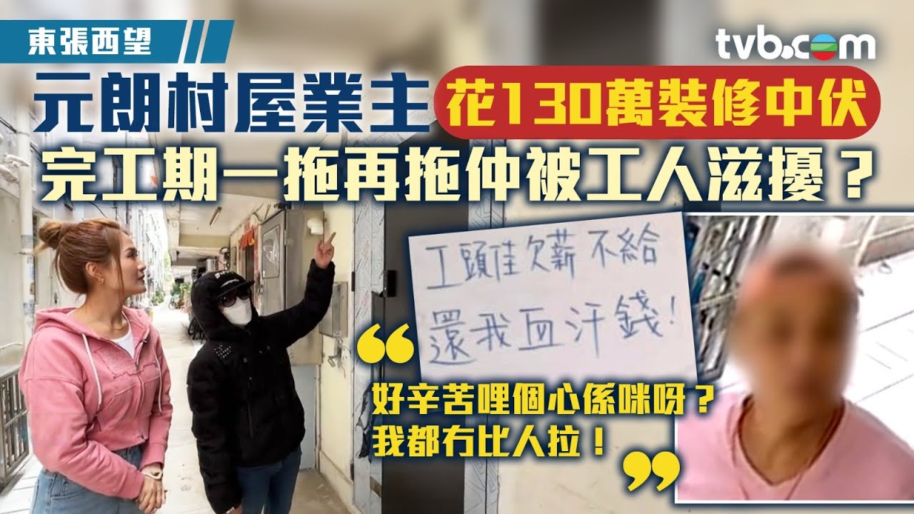 東張西望｜元朗村屋業主花130萬裝修中伏 完工期一拖再拖仲被工人滋擾？