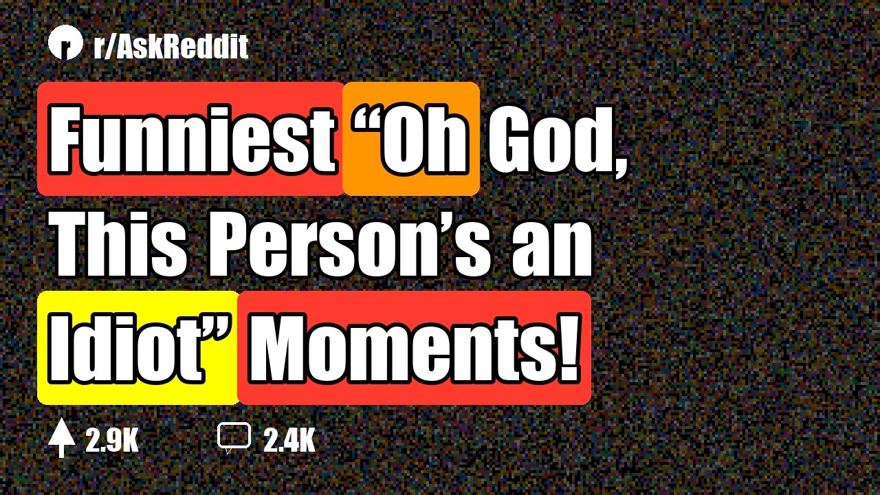 Funniest “Oh God, This Person’s an Idiot” Moments!