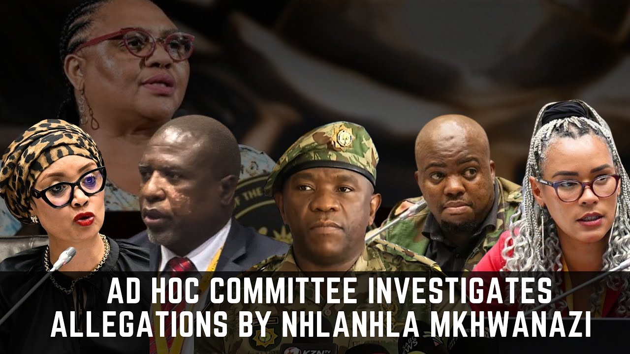Ad Hoc Committee Investigates Allegations by General Nhlanhla Mkhwanazi