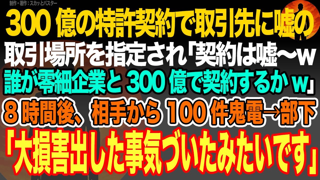 【感動スカッと】300億の特許契約で取引先に嘘の取引場所を指定され｢契約は嘘〜w誰が零細企業と300億で契約するかw｣8時間後、相手から100件鬼電→部下｢大損害出した事気づいたみたいです｣【朗読】