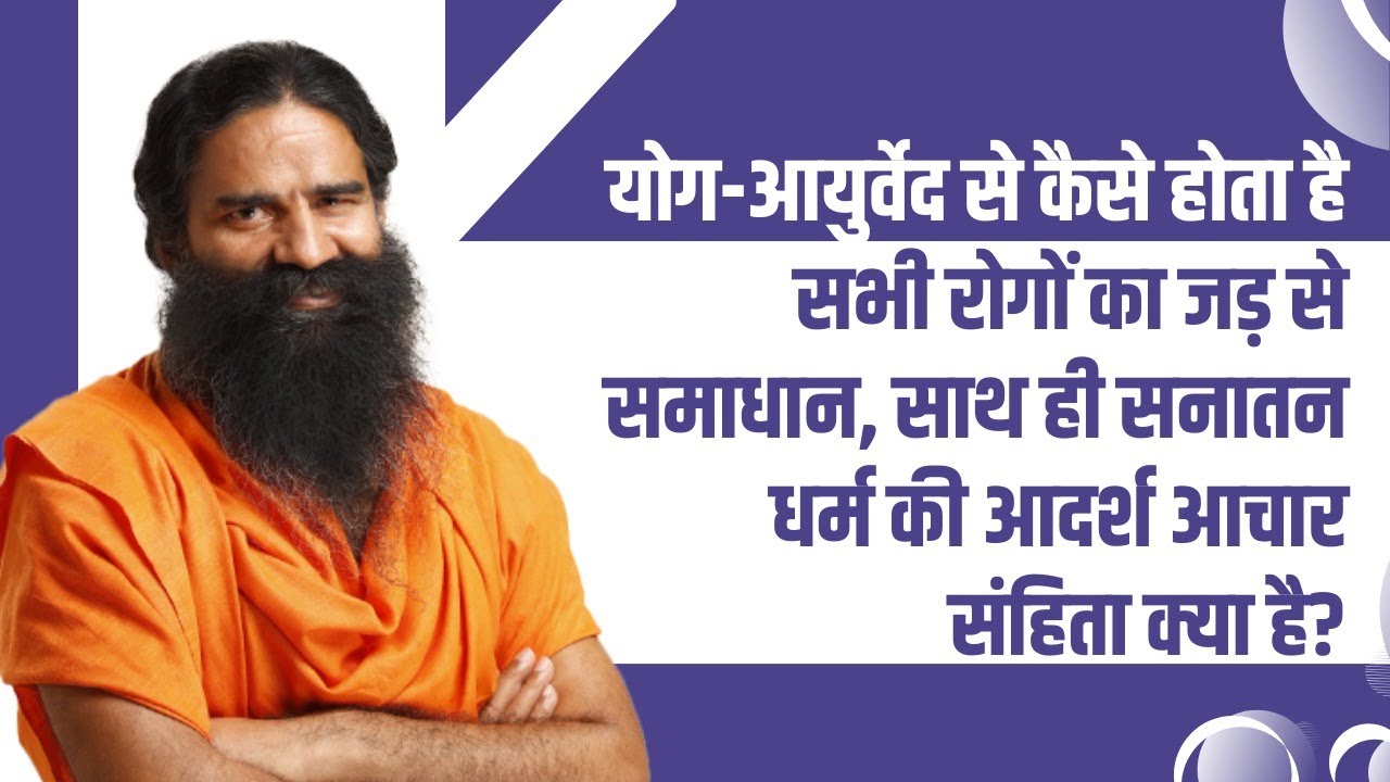 योग-आयुर्वेद से कैसे होता है सभी रोगों का जड़ से समाधान, साथ ही सनातन धर्म की आदर्श आचार संहिता