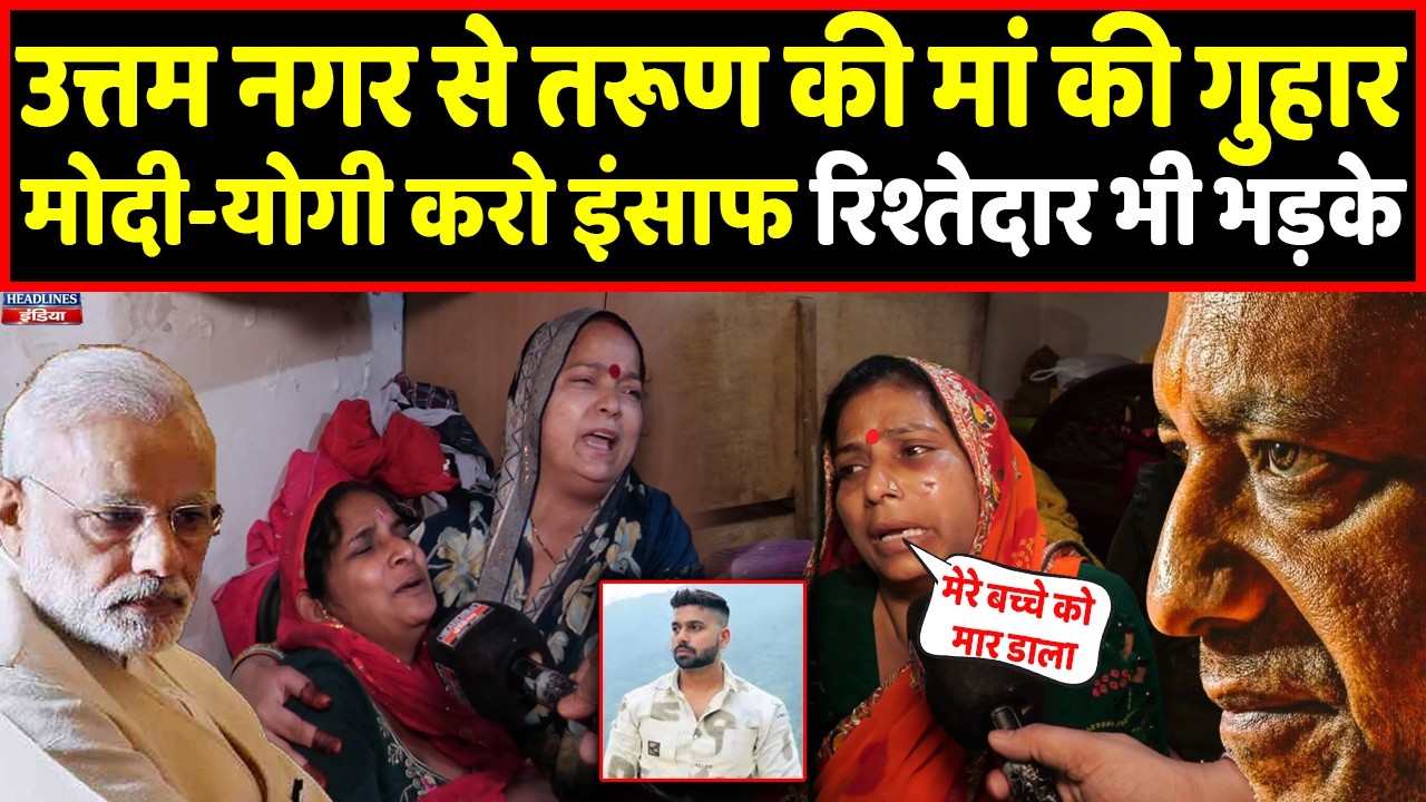 Live: Uttam Nagar में Tarun की मां ने योगी-मोदी से लगाई गुहार, रिश्तेदारों का फूटा गुस्सा