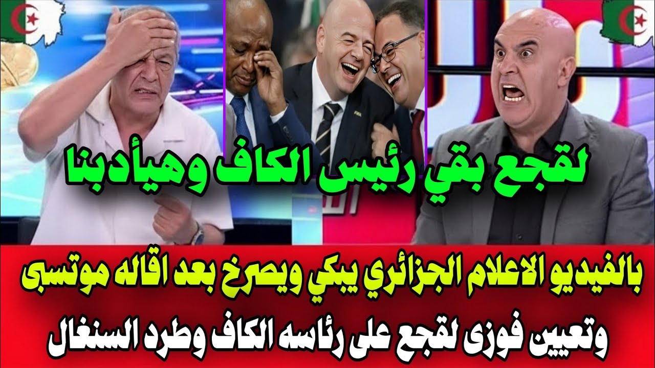 بالفيديو الاعلام الجزائري يبكي ويصرخ بعد اقاله موتسبى وتعيين فوزى لقجع على رئاسه الكاف وطرد السنغال