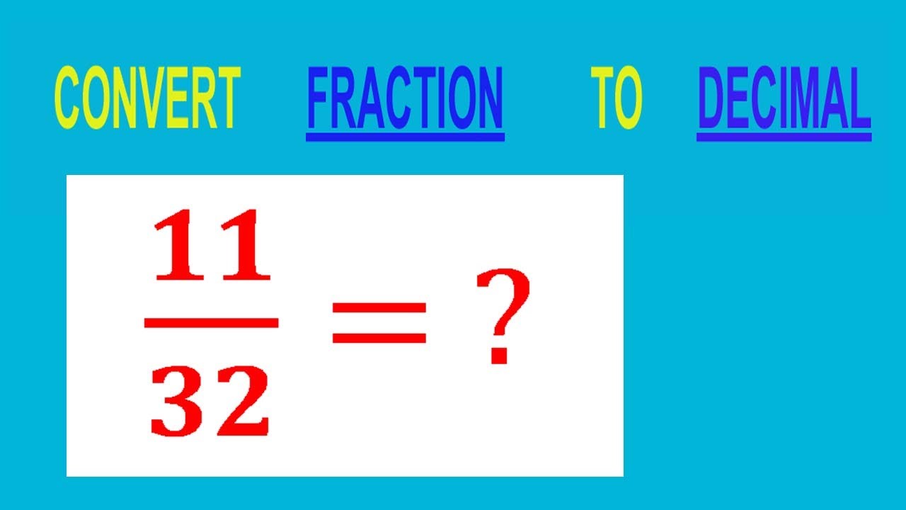 CONVERT    FRACTION                           11/32= ?        TO     DECIMAL