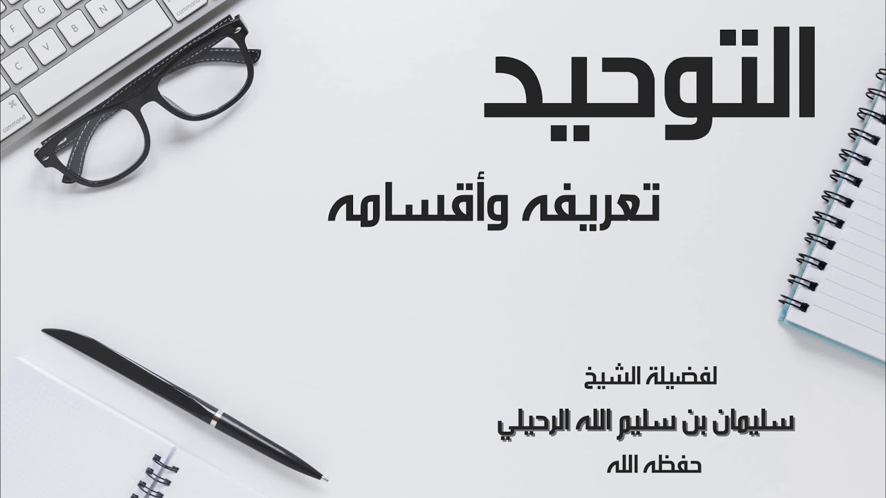 التوحيد تعريفه وأقسامه لفضيلة الشيخ سليمان بن سليم الله الرحيلي -حفظه الله تعالى-