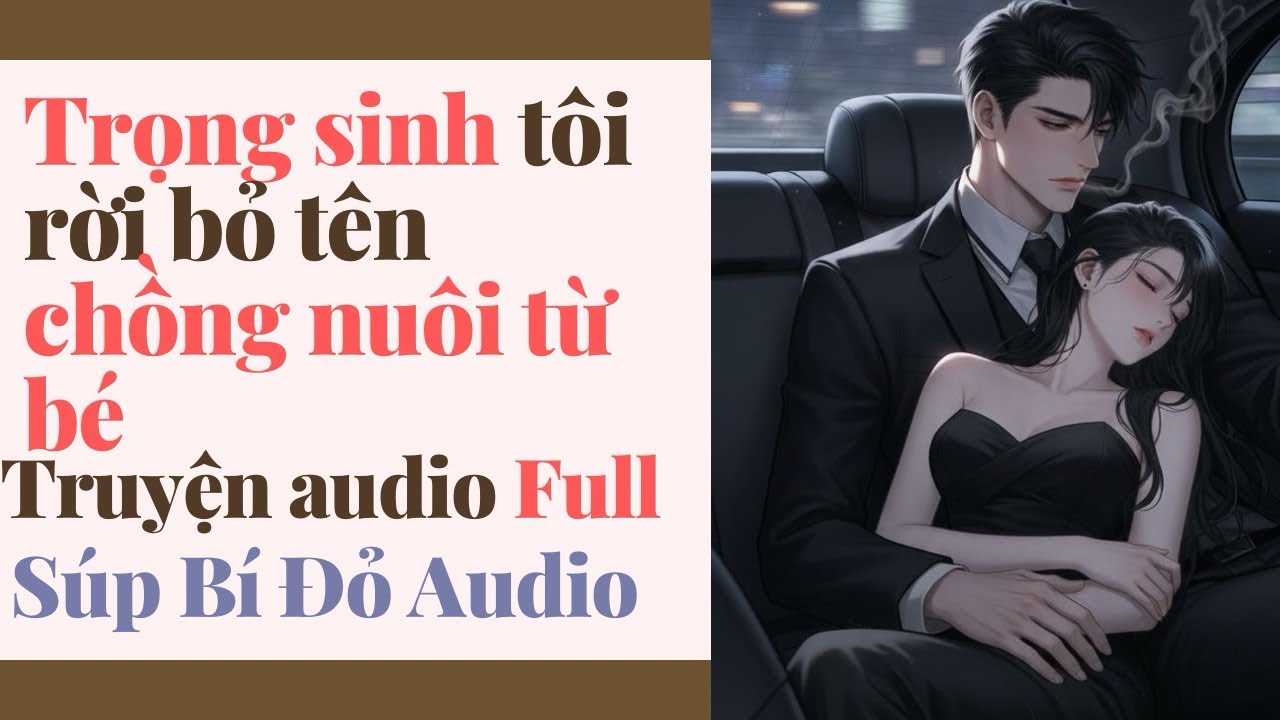Truyện Audio || Trọng sinh tôi rời bỏ tên chồng nuôi từ nhỏ || Súp Bí Đỏ Audio