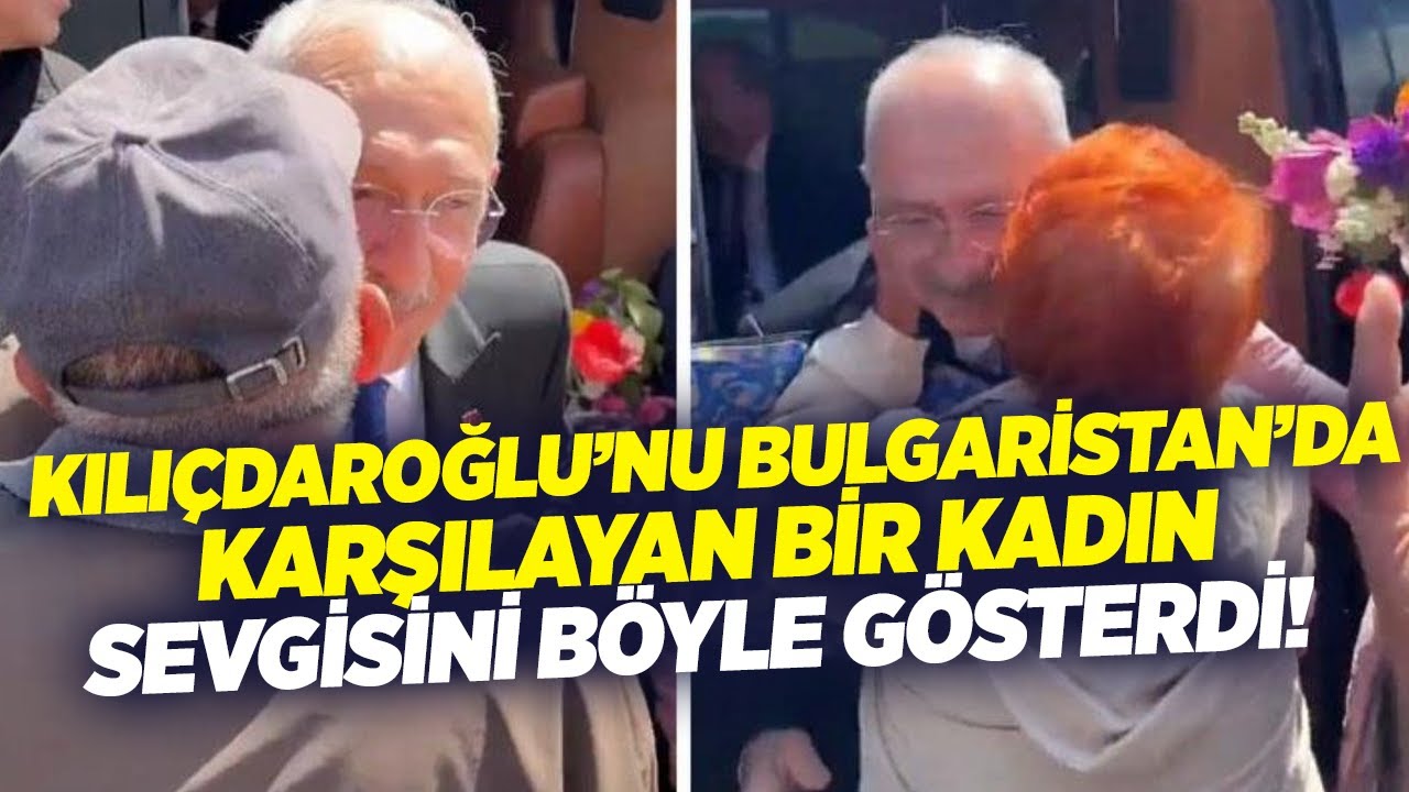 Kemal Kılıçdaroğlu’nu Bulgaristan’da Karşılayan Bir Kadın: 
