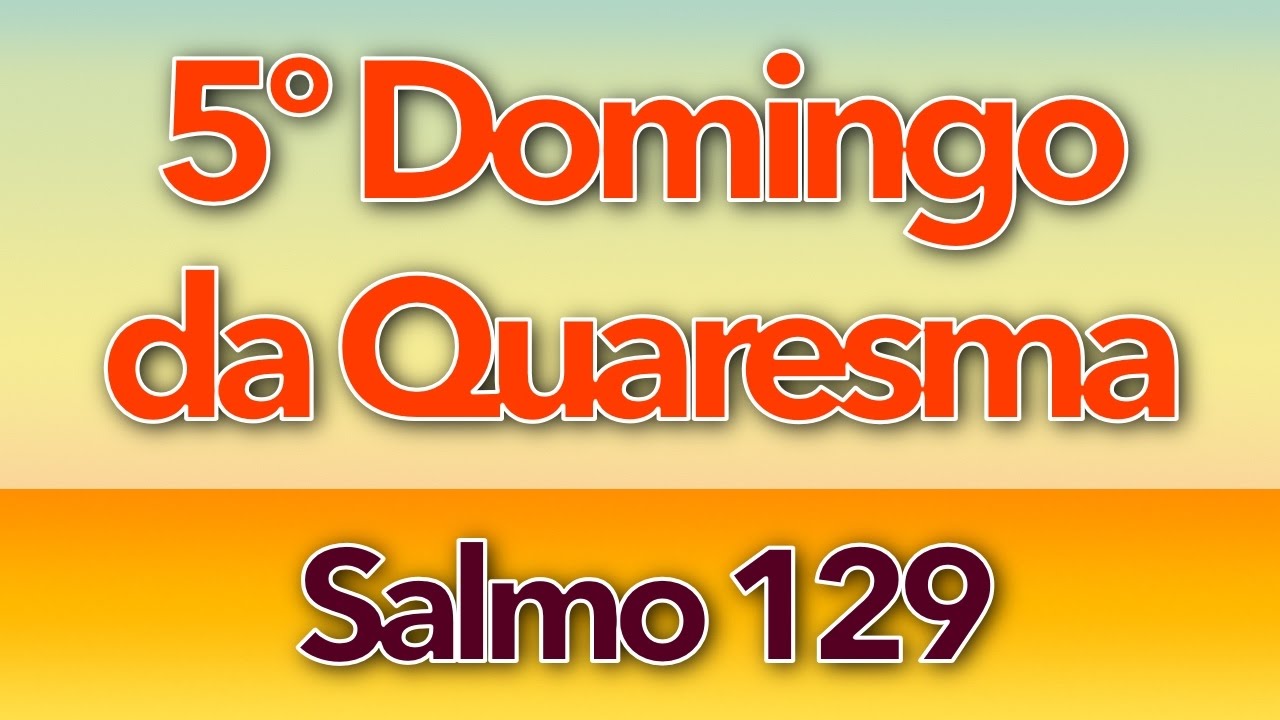 SALMO 129 - NO SENHOR, TODA GRAÇA E REDENÇÃO (5º DOMINGO DA QUARESMA - ANO A)