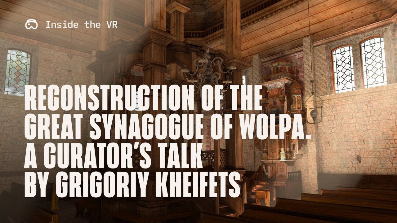 Inside the VR Reconstruction of the Great Synagogue of Wolpa. A curator’s talk by Grigoriy Kheifets