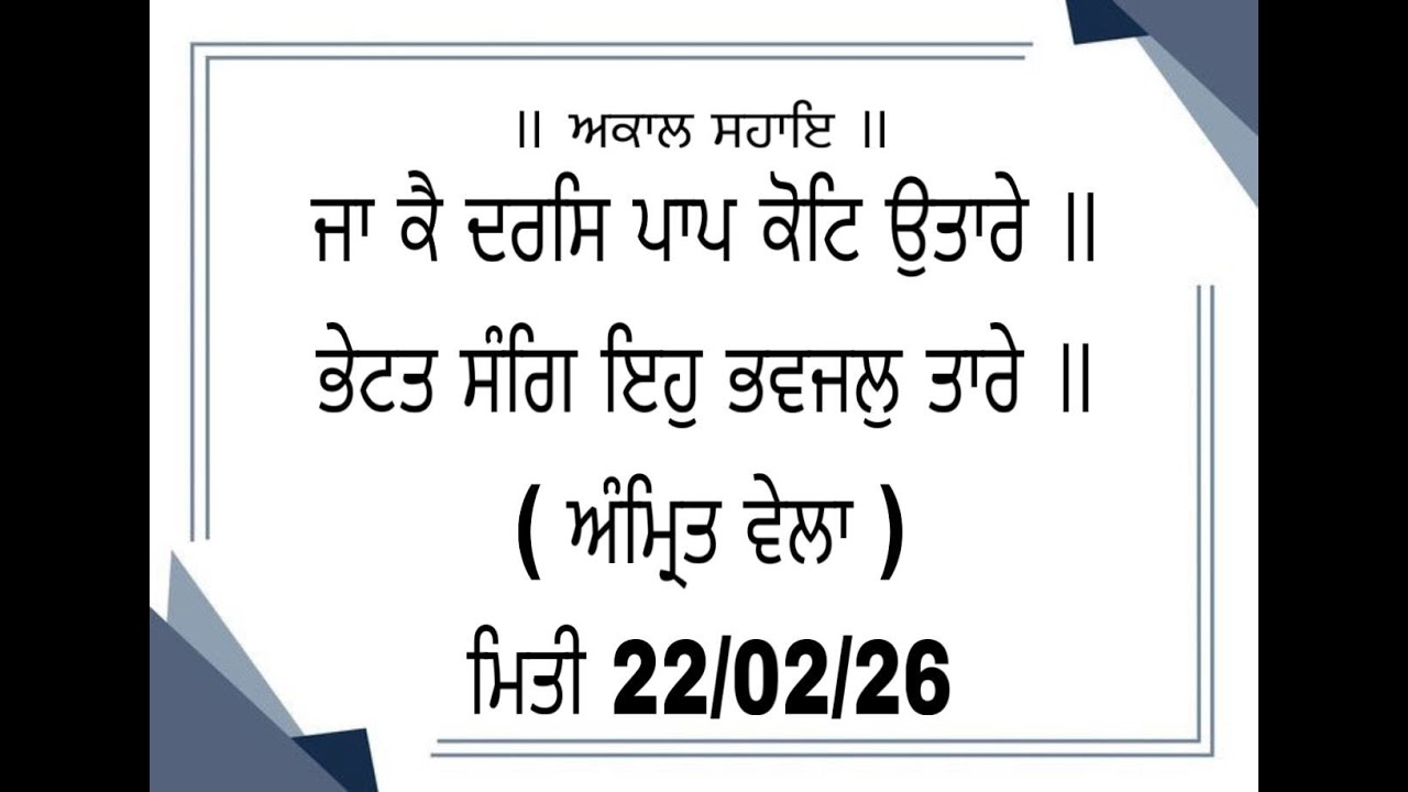 ਜਾ ਕੈ ਦਰਸਿ ਪਾਪ ਕੋਟਿ ਉਤਾਰੇ ॥ ਭੇਟਤ ਸੰਗਿ ਇਹੁ ਭਵਜਲੁ ਤਾਰੇ ॥ ( ਅੰਮ੍ਰਿਤ ਵੇਲਾ ) ਮਿਤੀ 22/02/26