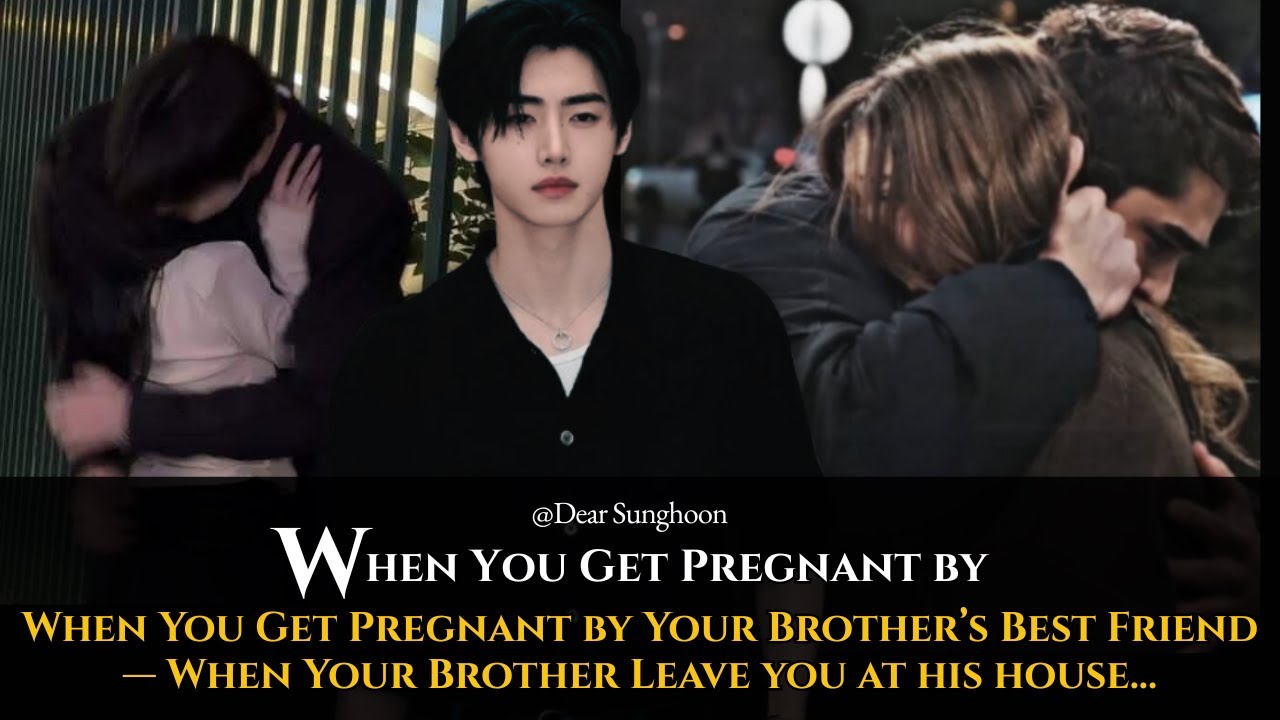 When You Get Pregnant by Your Brother’s Best Friend — When Your Brother Leave you at.. Sunghoon FF