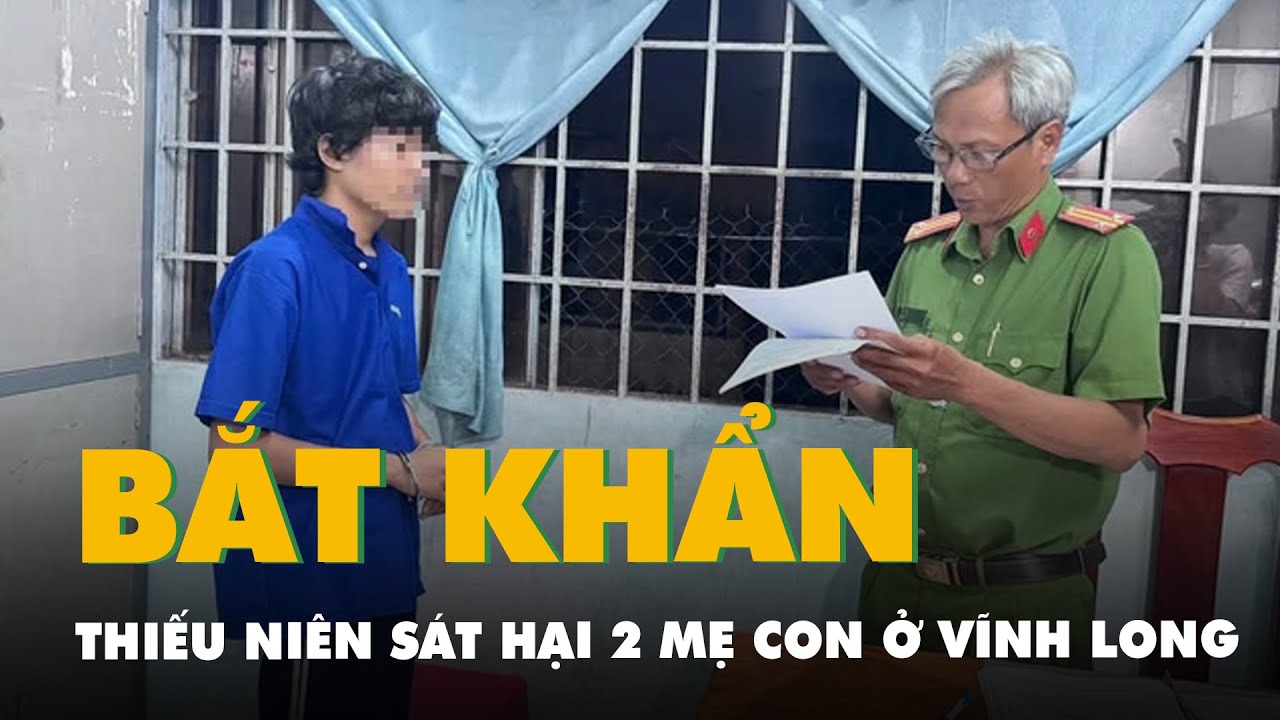 Bắt khẩn cấp thiếu niên sát hại 2 mẹ con ở Vĩnh Long