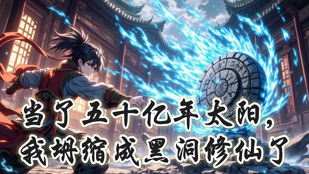 《当了五十亿年太阳，我坍缩成黑洞修仙了》从恒星到黑洞，从宇宙法则到修真灵根——当我以星辰寿命为尺度修炼，此界天道也终将为我改写！#anime #穿越#重生 #爽文#修真#修仙