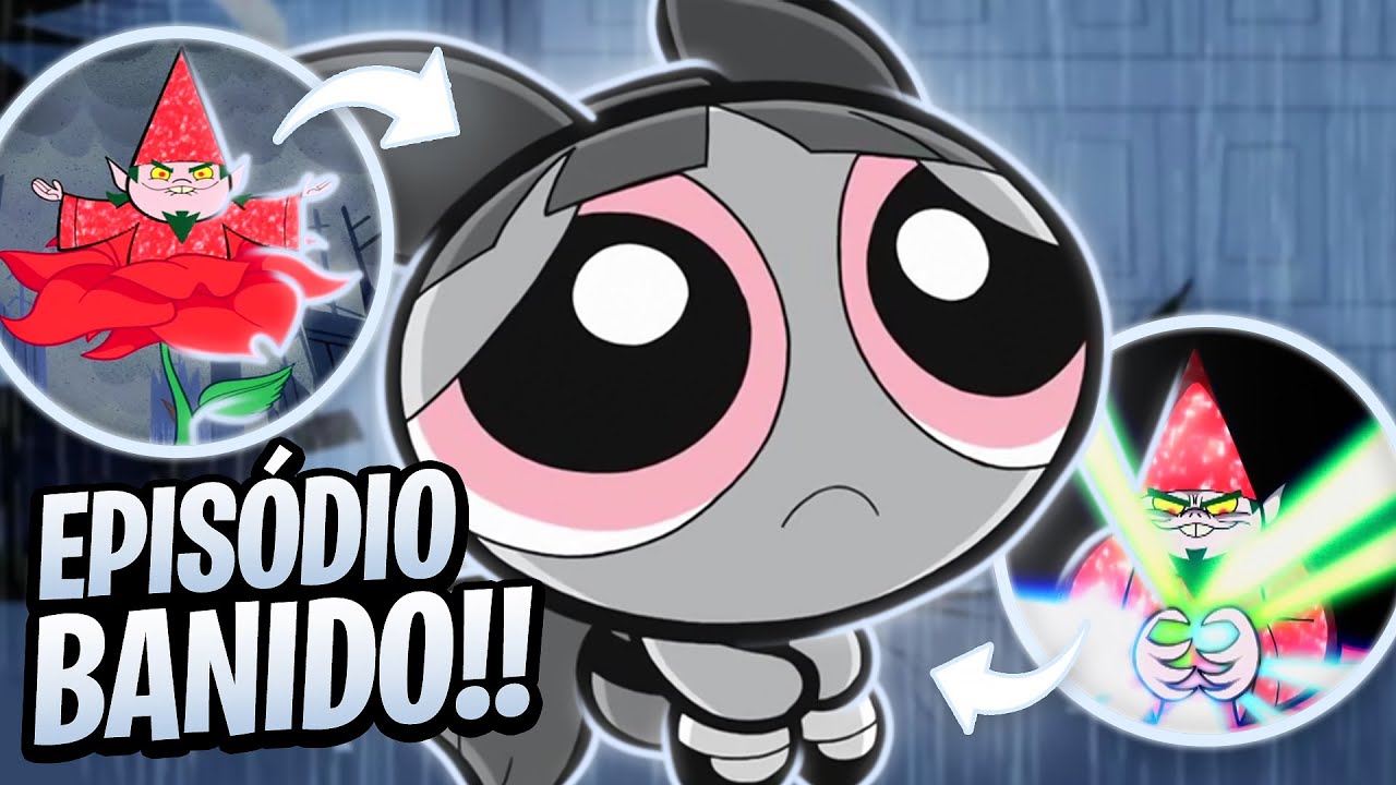 O EPISÓDIO BANIDO de AS MENINAS SUPER PODEROSAS!! 💥