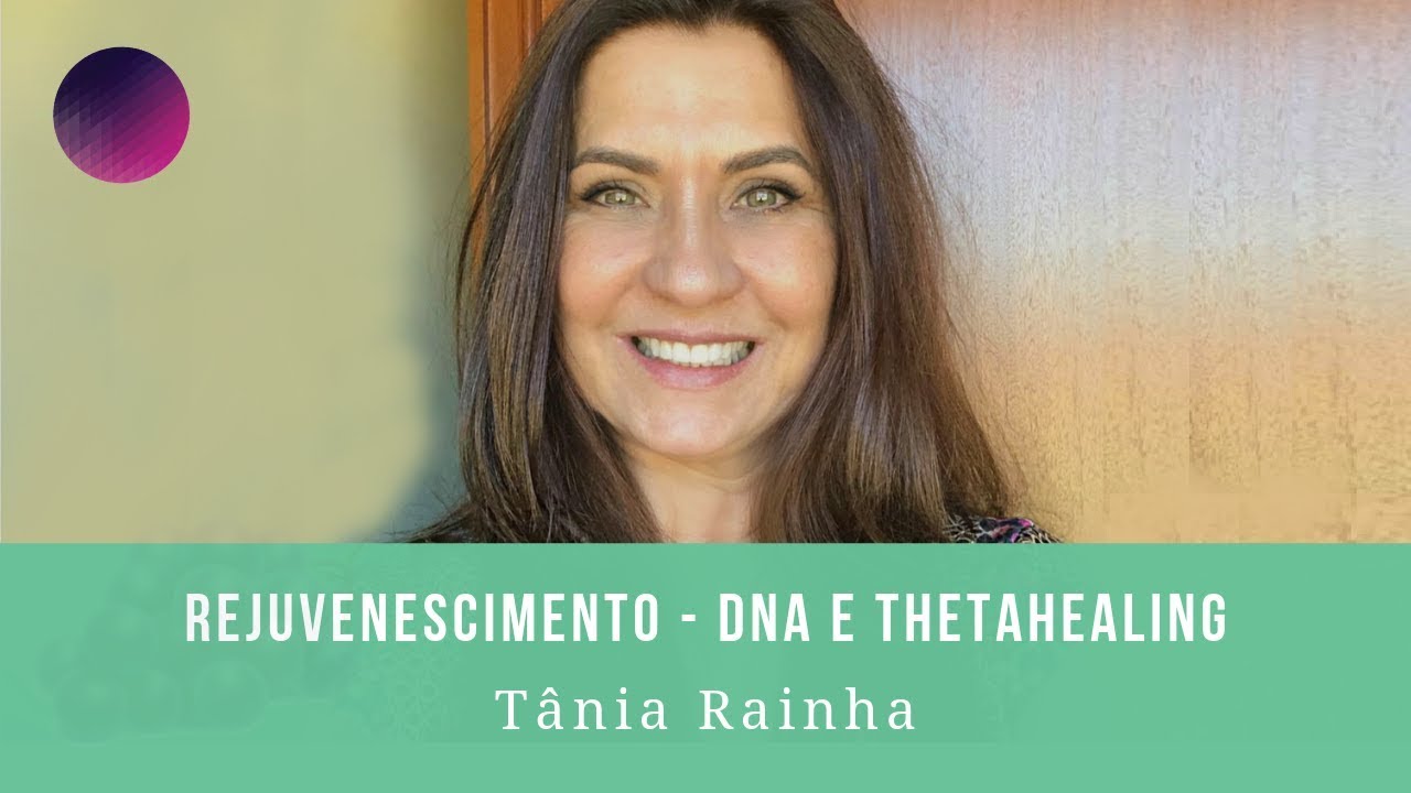 Rejuvenescimento e DNA | ThetaHealing | Tania Rainha