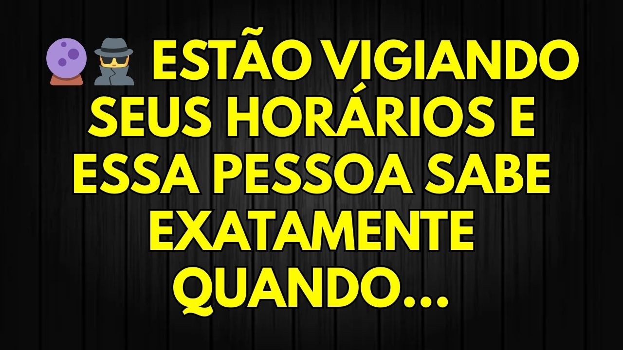 🔮🕵️ ESTÃO VIGIANDO SEUS HORÁRIOS E ESSA PESSOA SABE EXATAMENTE QUANDO...