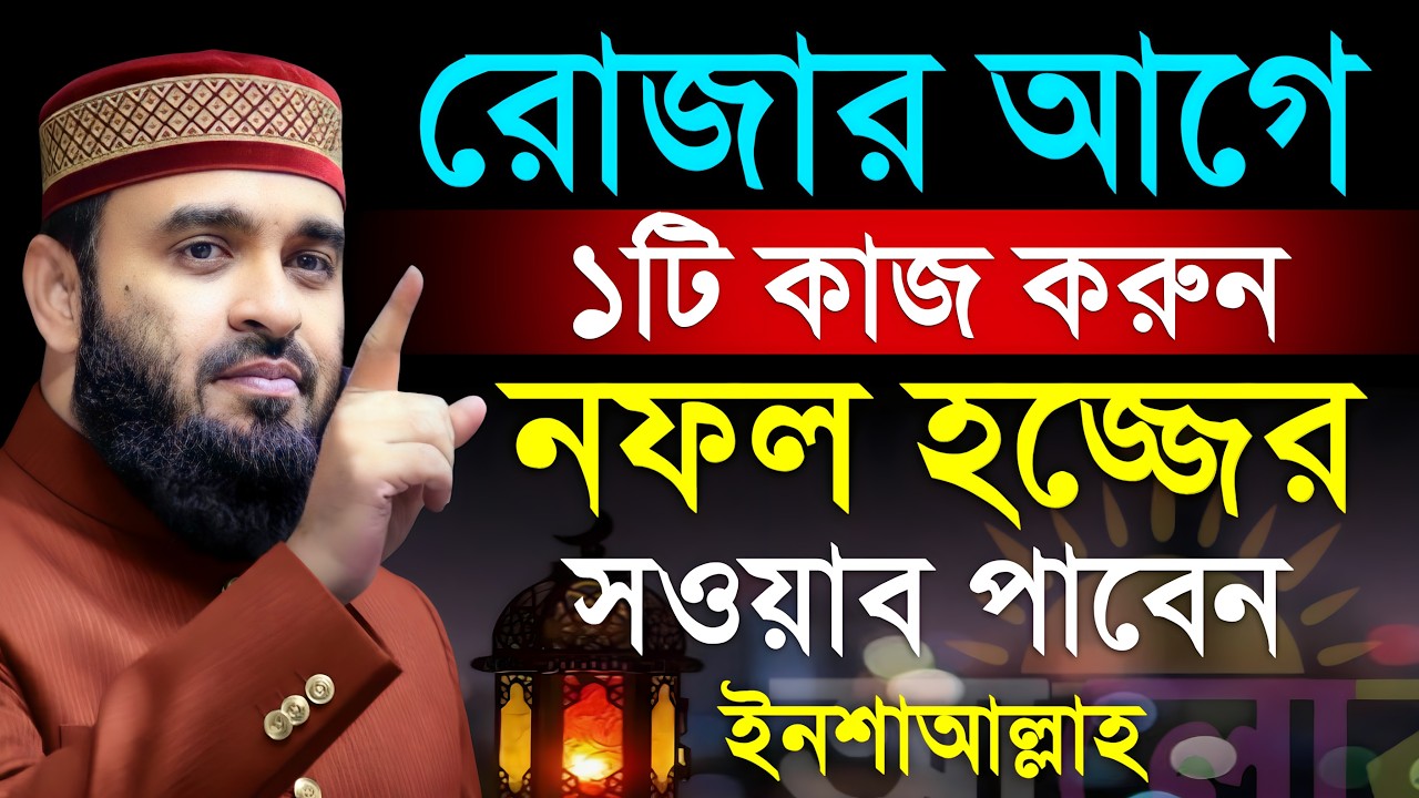 রোজার আগে একটি কাজ করুন নফল হজের সওয়াব পাবেন। শায়েখ মিজানুর রহমান আজহারী