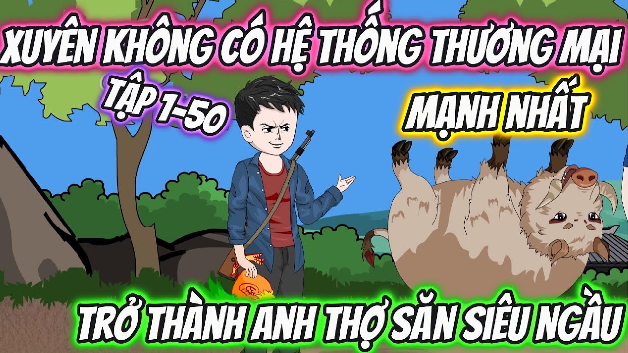 Xuyên Không Có Hệ thống Thương Mại Mạnh Nhất, Trở Thành Anh Thợ Săn Siêu Ngầu. Tập 1-50 | 69 Vietsub