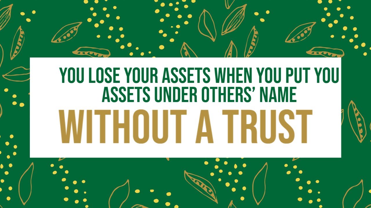 You Lose Your Assets When You Put Your Assets Under Others' Name WITHOUT A TRUST