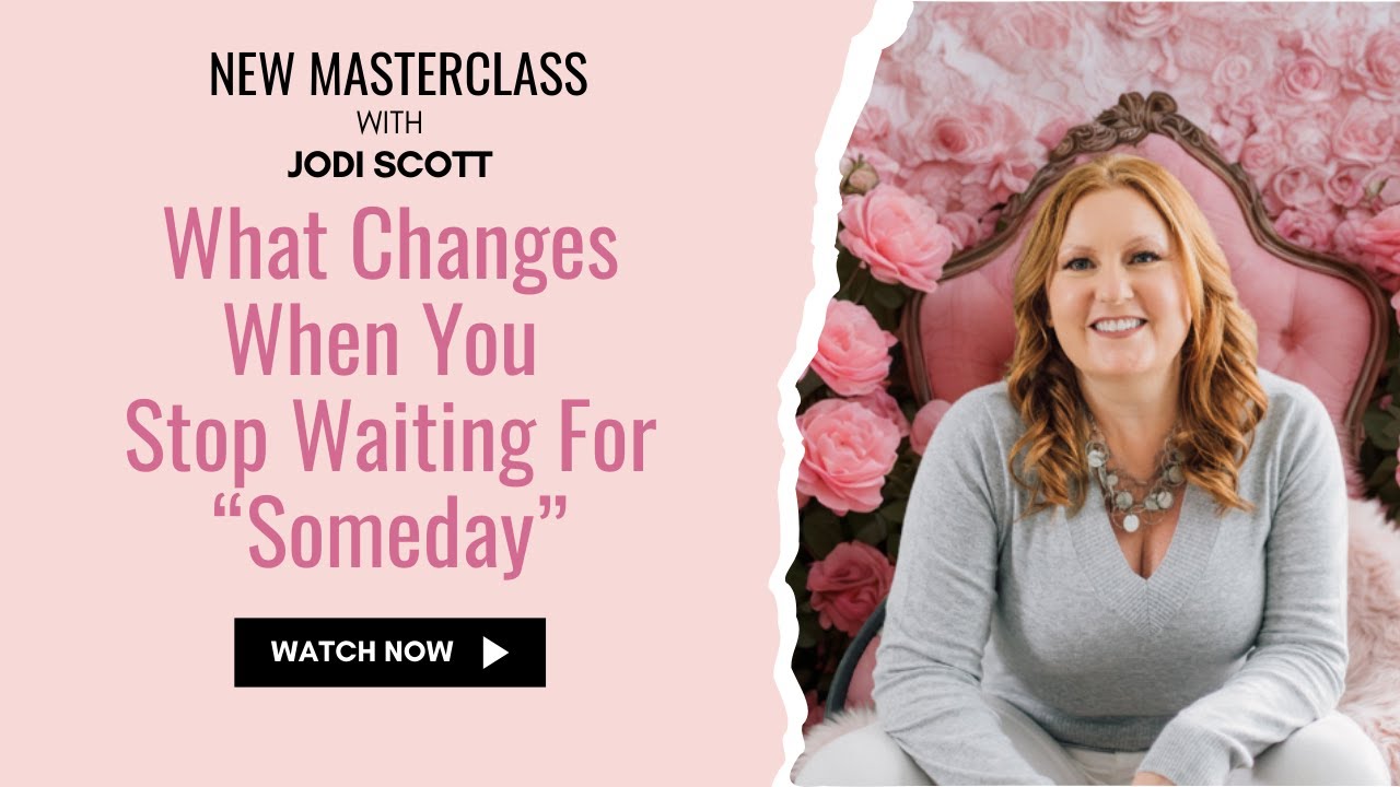 WHAT CHANGES WHEN YOU STOP WAITING FOR 'SOMEDAY - New Masterclass with JODI SCOTT