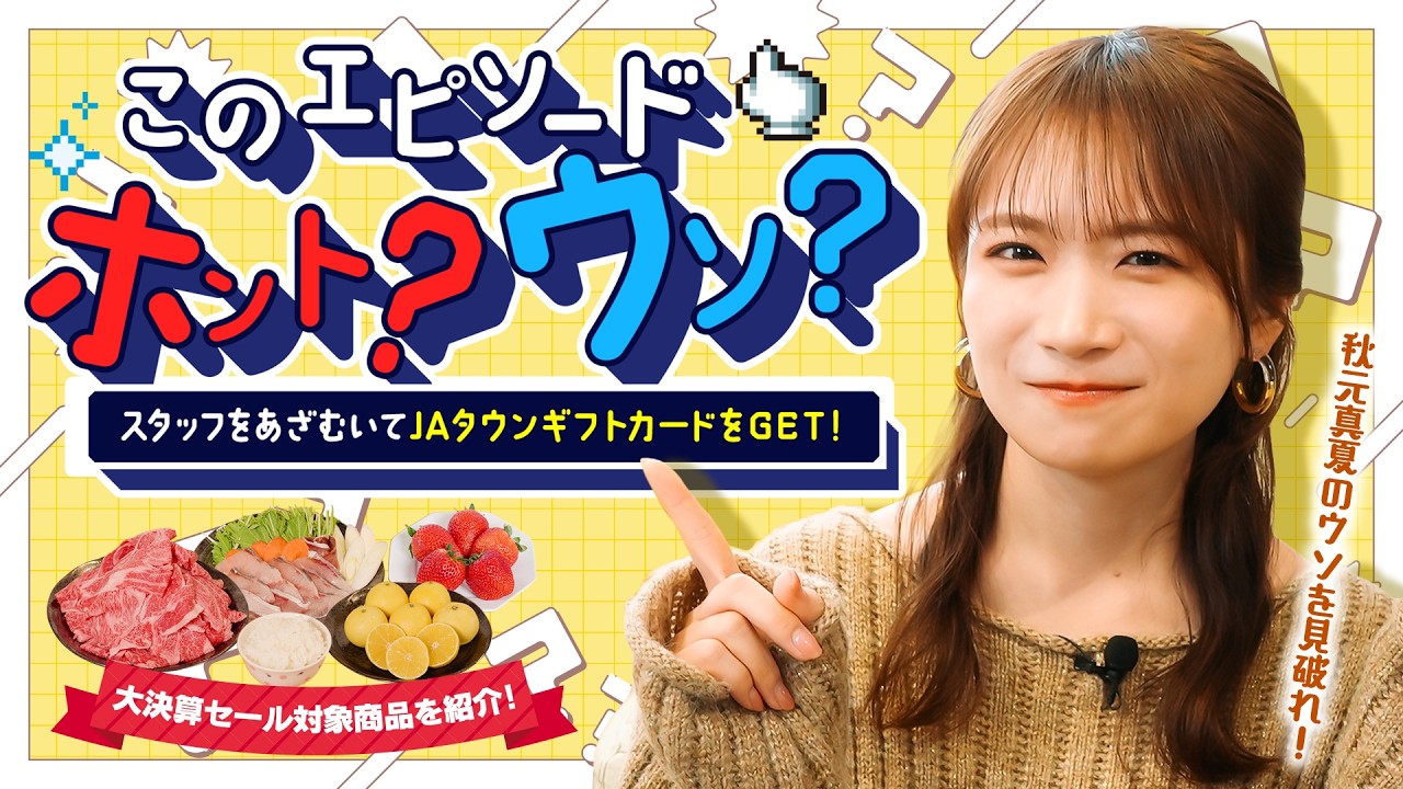 このエピソードはウソ？ホント？秋元真夏がJAタウンギフトカードをかけてスタッフとトーク勝負！〜年に一度のビッグイベント「JAタウン大決算セール」開催中〜