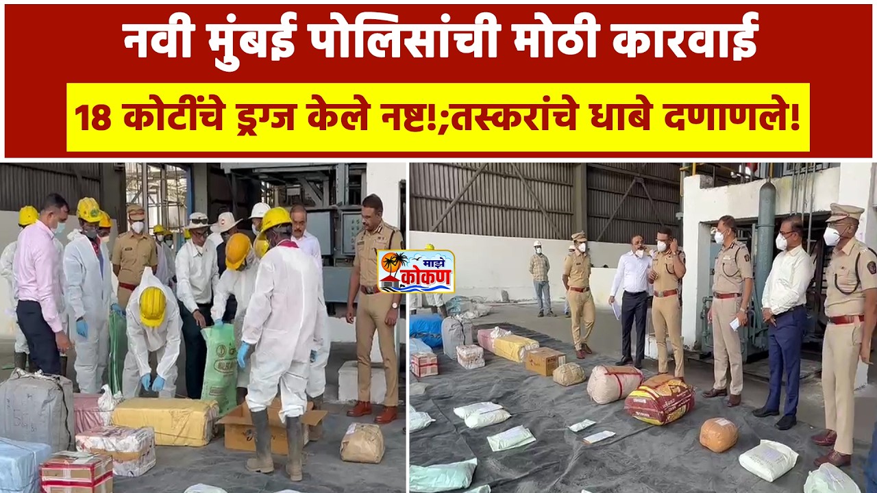 नवी मुंबई पोलिसांची मोठी कारवाई ; १८ कोटींचे ड्रग्ज केले नष्ट!