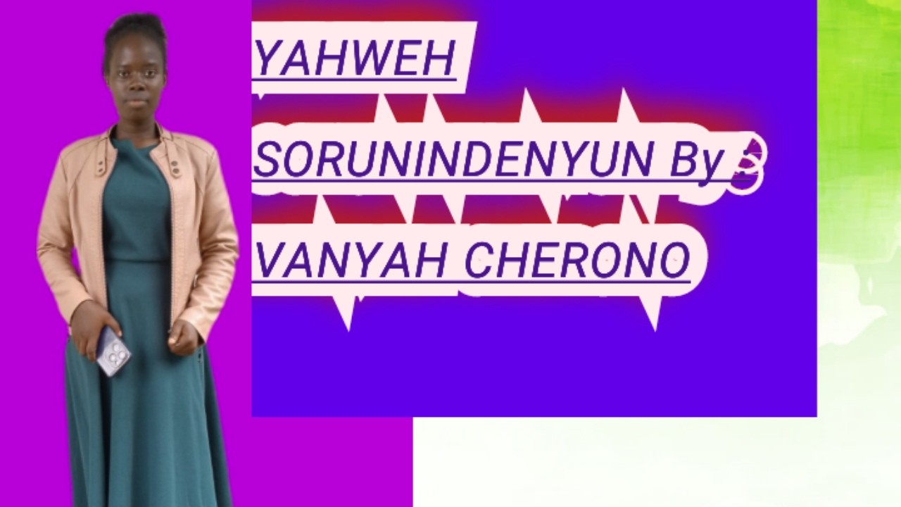 YAHWEH SORUNINDENYUN. by VANYAH CHERONO.