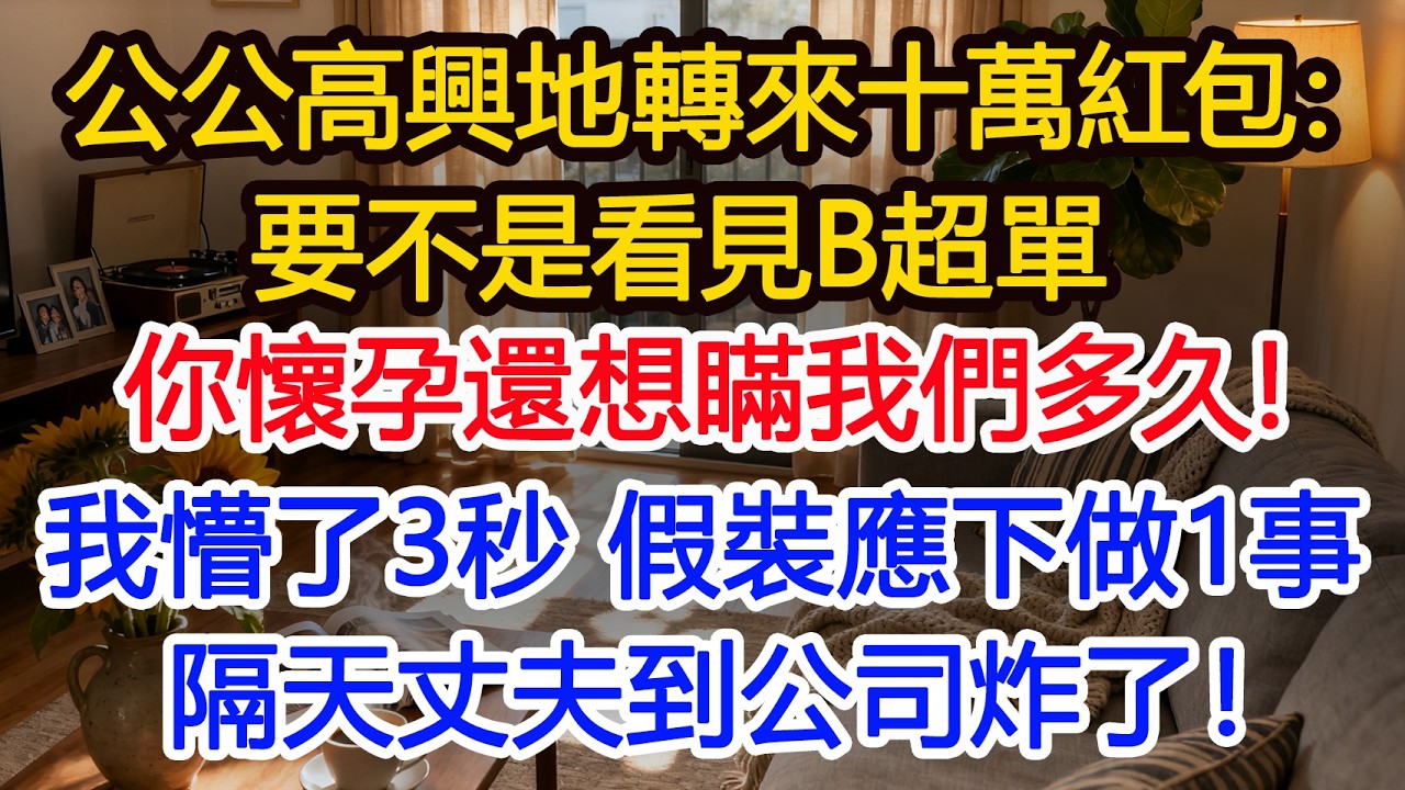 公公高興地轉來十萬紅包：要不是看見兒子辦公桌上的B超單你懷孕還想瞞我們多久！我懵了3秒 假裝應下轉頭做1事 隔天丈夫到公司炸了！#為人處世 #正能量 #故事分享 #生活經驗 #情感#故事頻道