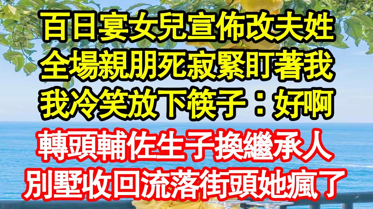 百日宴女兒宣佈改夫姓，全場親朋死寂緊盯著我，我冷笑放下筷子：好啊，轉頭輔佐生子換繼承人，別墅收回流落街頭她瘋了 真情故事會|老年故事|情感需求|養老|家庭正能量