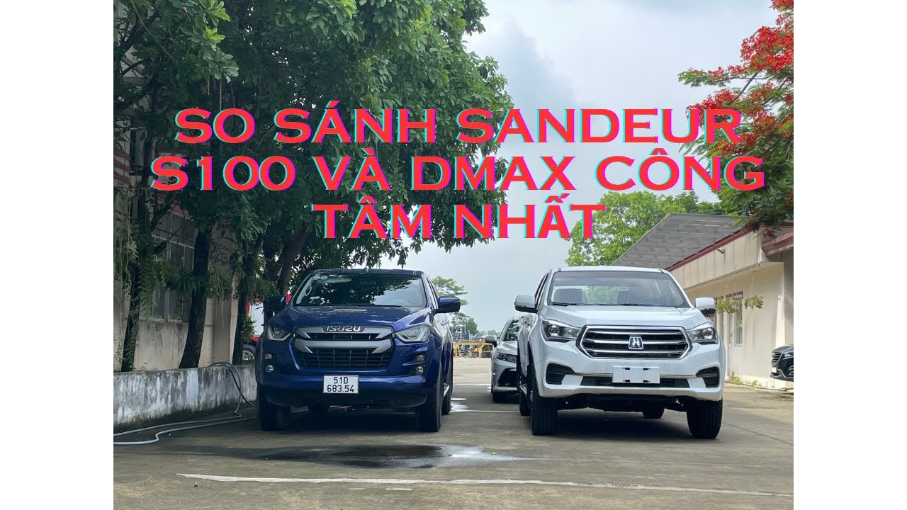 Video so sánh Isuzu Dmax và Sandeur S100 công tâm nhất