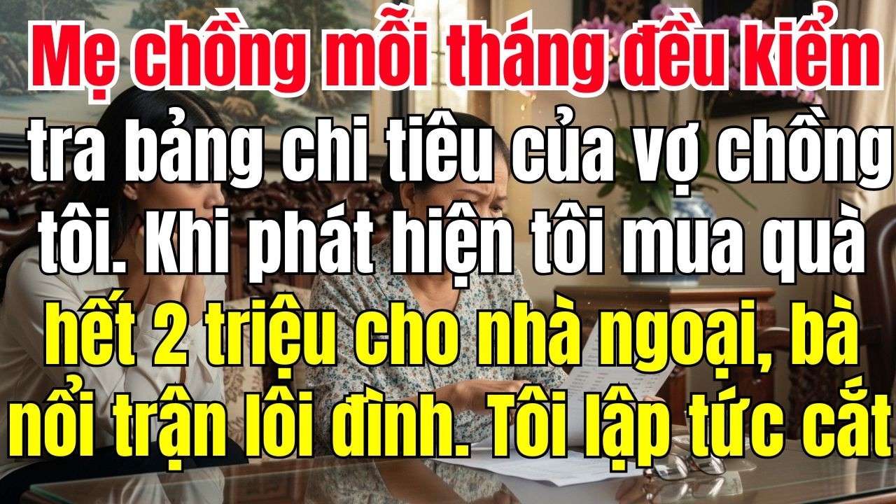 Mẹ chồng kiểm tra bảng chi tiêu bà nổi trận lôi đình chỉ vì tôi mua đồ cho nhà ngoại hết 2 triệu tôi