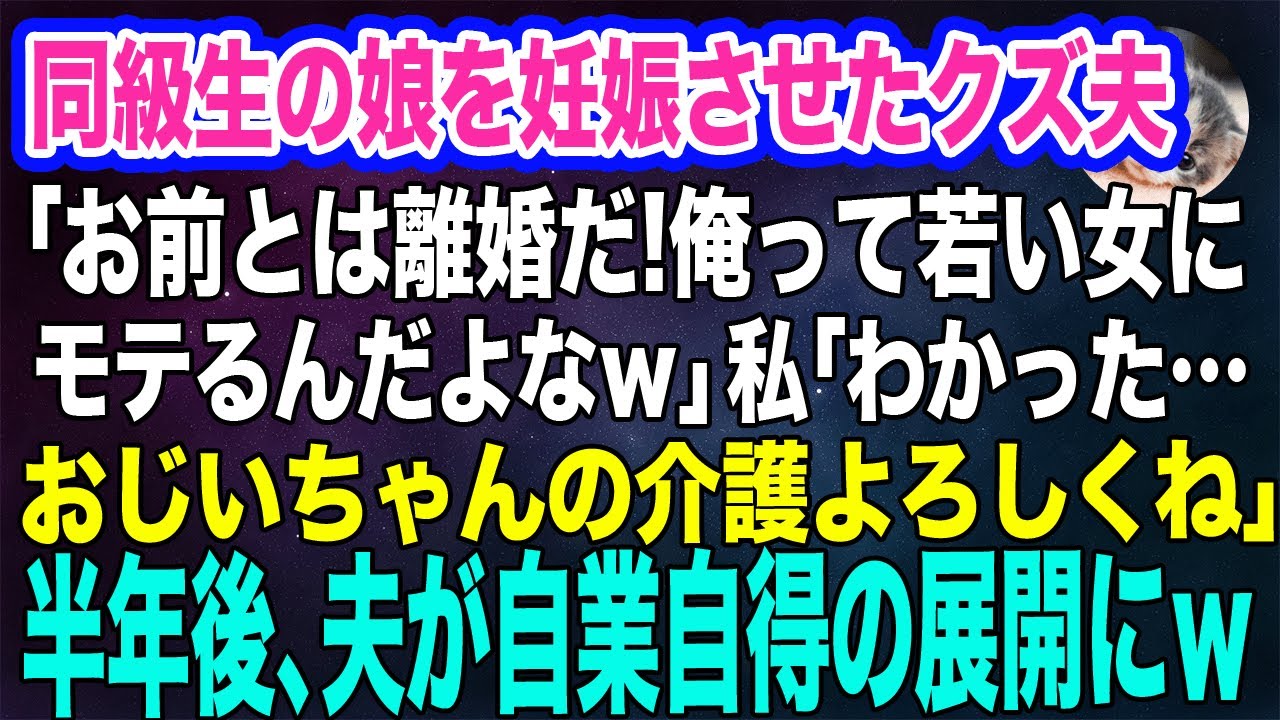 同級生の娘を妊娠させたクズ夫「お前とは離婚だ！俺って若い女にモテるんだよｗ」私「わかった。おじいちゃんの介護よろしくね」→半年後、夫が自業自得の展開にｗ【スカッとする話】