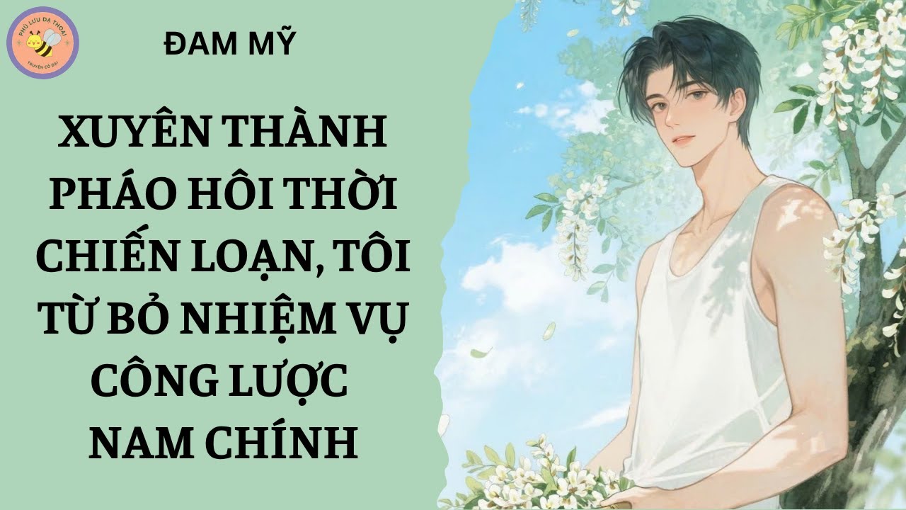 [ĐAM MỸ 271] XUYÊN THÀNH PHÁO HÔI THỜI CHIẾN LOẠN, TÔI TỪ BỎ NHIỆM VỤ CÔNG LƯỢC NAM CHÍNH