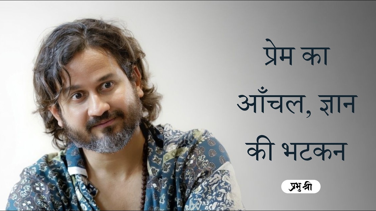 प्रेम का आँचल, ज्ञान की भटकन : प्रभु श्री सत्संग