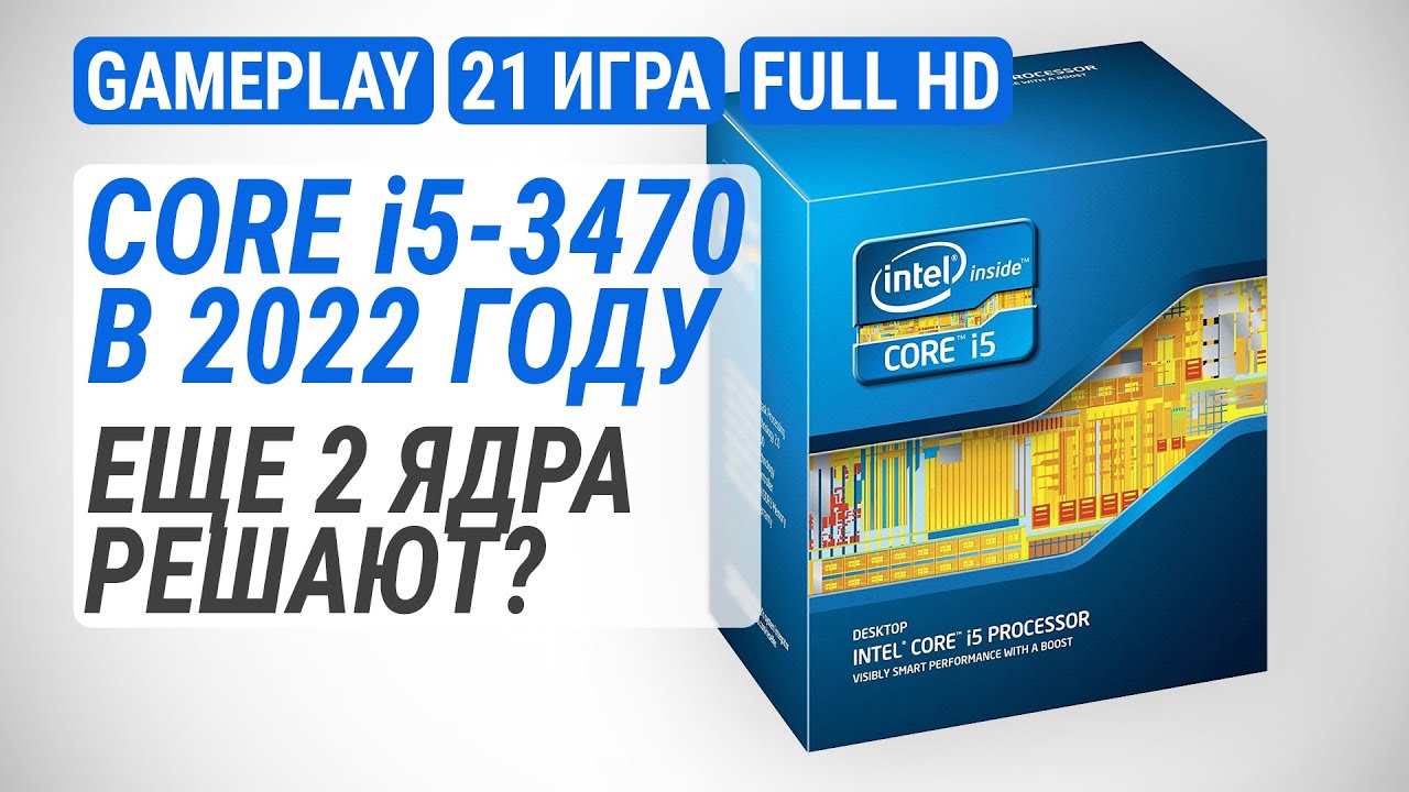 Тест Ivy Bridge в 2022-м: Core i5-3470 в 21 игре. Еще 2 ядра решают?