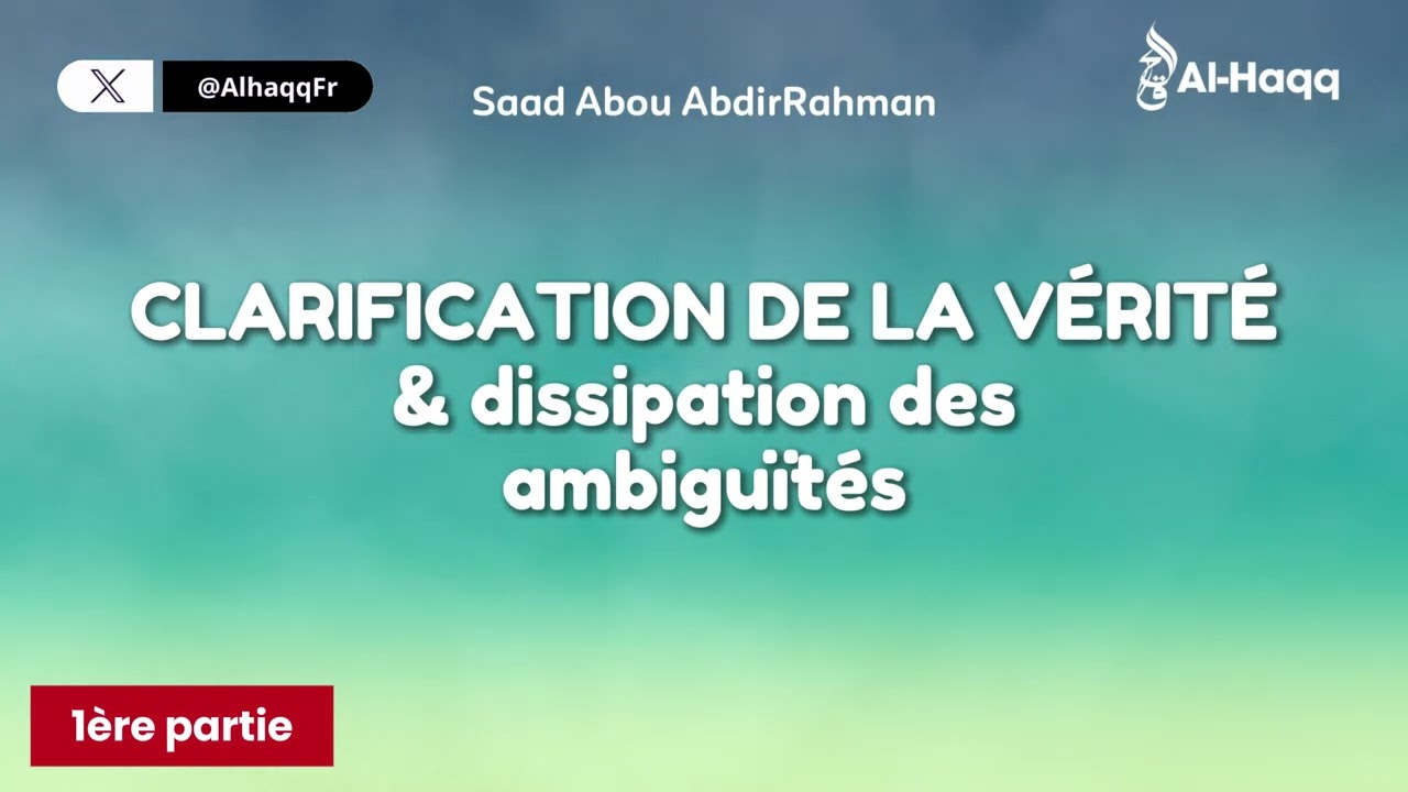 Clarification de la vérité et dissipation des ambiguïtés (1ére partie) | Par Saad Abou AbdirRahman