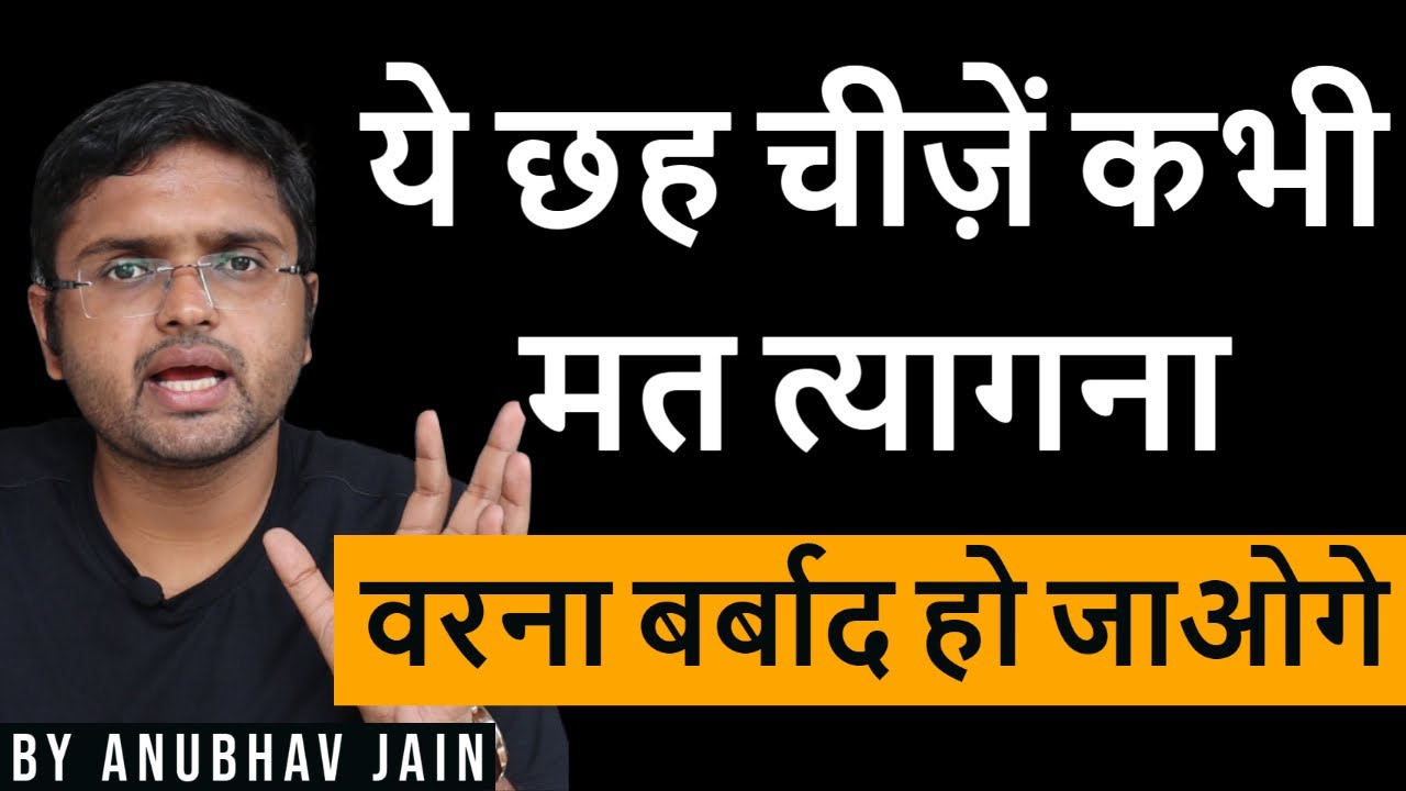 ये छह चीज़ें कभी मत त्यागना वरना बर्बाद हो जाओगे BY ANUBHAV JAIN