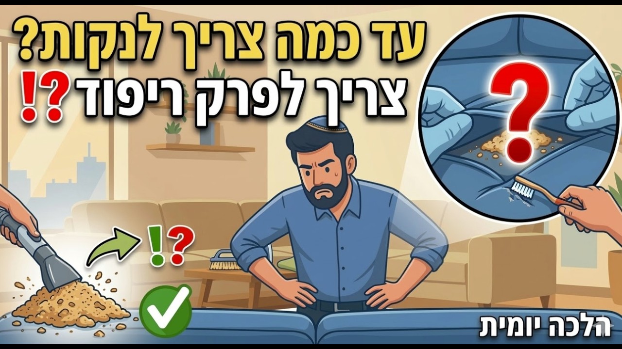 עד כמה צריך לנקות לפסח? צריך לפרק את הריפוד כדי להגיע לפירורים? | הלכה יומית מספר כושרות